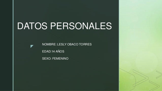 z
DATOS PERSONALES
NOMBRE: LESLY OBACO TORRES
EDAD:14 AÑOS
SEXO: FEMENINO
 