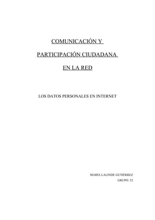 COMUNICACIÓN Y
PARTICIPACIÓN CIUDADANA
EN LA RED
LOS DATOS PERSONALES EN INTERNET
MARÍA LALINDE GUTIÉRREZ
GRUPO: 52
 