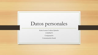 Datos personales
Katia Lorena Codena Quinche
1150296273
Computación
Comunicación Social
 