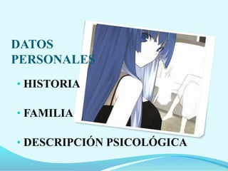 • HISTORIA
• FAMILIA
• DESCRIPCIÓN PSICOLÓGICA
DATOS
PERSONALES
 
