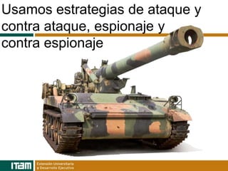 Usamos estrategias de ataque y
contra ataque, espionaje y
contra espionaje
 