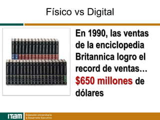 Físico vs Digital

       En 1990, las ventas
       de la enciclopedia
       Britannica logro el
       record de ventas…
       $650 millones de
       dólares
 