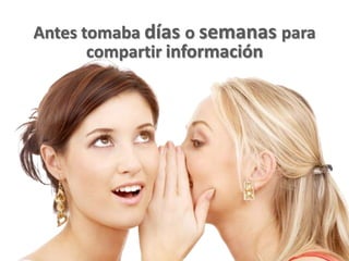 Antes tomaba días o semanas para
       compartir información
 