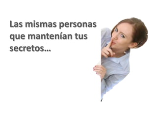 Las mismas personas
que mantenían tus
secretos…
 