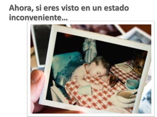 Ahora, si eres visto en un estado
inconveniente…
 