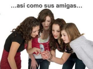 …así como sus amigas…
 