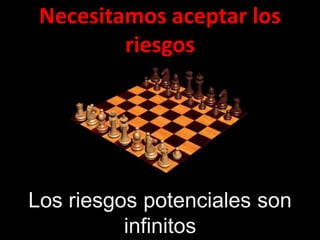 Necesitamos aceptar los
         riesgos




Los riesgos potenciales son
          infinitos
 