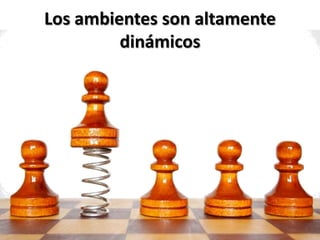 Los ambientes son altamente
         dinámicos
 