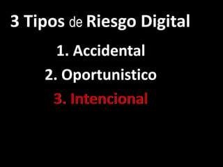 3 Tipos de Riesgo Digital
      1. Accidental
    2. Oportunistico
     3. Intencional
 