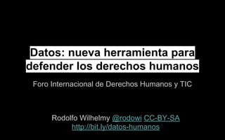 Datos: nueva herramienta para
defender los derechos humanos
Foro Internacional de Derechos Humanos y TIC
Rodolfo Wilhelmy @rodowi CC-BY-SA
http://bit.ly/datos-humanos
 