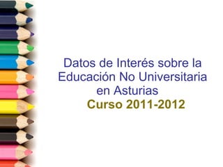 Datos de Interés sobre la Educación No Universitaria en Asturias     Curso 2011-2012 