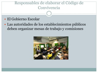 Responsables de elaborar el Código de
Convivencia
 El Gobierno Escolar
 Las autoridades de los establecimientos públicos
deben organizar mesas de trabajo y comisiones
 