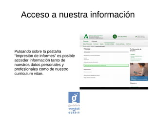 Acceso a nuestra información
Pulsando sobre la pestaña
“Impresión de informes” es posible
acceder información tanto de
nuestros datos personales y
profesionales como de nuestro
currículum vitae.
 