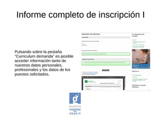 Informe completo de inscripción I
Pulsando sobre la pestaña
“Curriculum demanda” es posible
acceder información tanto de
nuestros datos personales,
profesionales y los datos de los
puestos solicitados.
 