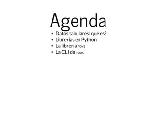 AgendaDatos tabulares: que es?
Librerías en Python
Lalibreríarows
LaCLI de rows
 