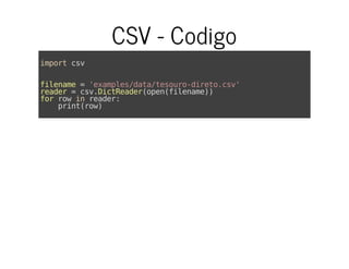 CSV - Codigo
importcsv
filename='examples/data/tesouro-direto.csv'
reader=csv.DictReader(open(filename))
forrowinreader:
print(row)
 