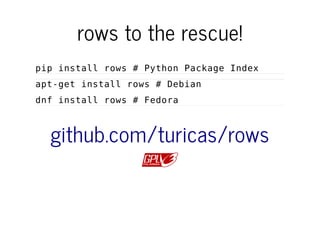 rows to the rescue!
pip install rows # Python Package Index
apt-get install rows # Debian
dnf install rows # Fedora
github.com/turicas/rows
 