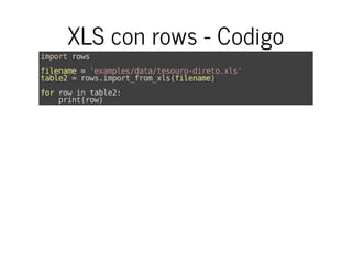 XLS con rows - Codigo
importrows
filename='examples/data/tesouro-direto.xls'
table2=rows.import_from_xls(filename)
forrowintable2:
print(row)
 