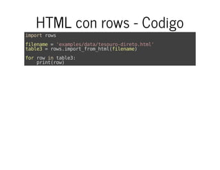 HTML con rows - Codigo
importrows
filename='examples/data/tesouro-direto.html'
table3=rows.import_from_html(filename)
forrowintable3:
print(row)
 