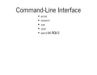 Command-Line Interface
print
convert
sum
join
query(sí, SQL!)
 