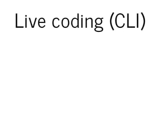 Live coding (CLI)
 