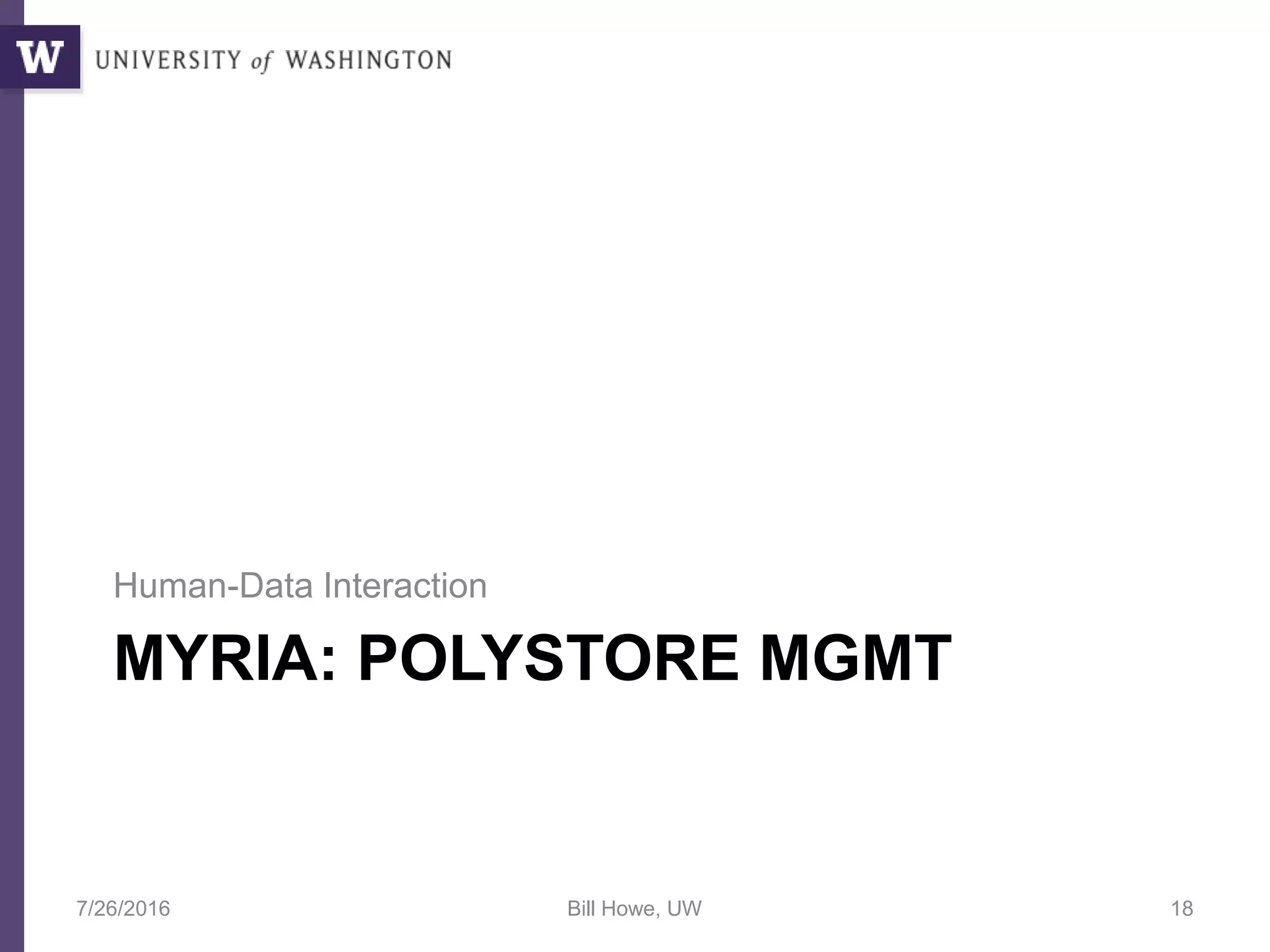 MYRIA: POLYSTORE MGMT
Human-Data Interaction
7/26/2016 Bill Howe, UW 18
 