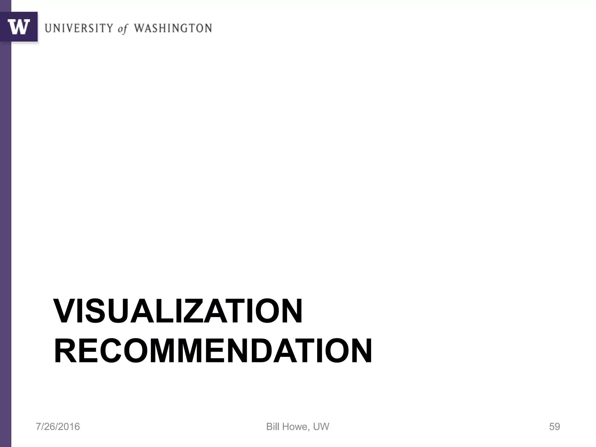 VISUALIZATION
RECOMMENDATION
7/26/2016 Bill Howe, UW 59
 