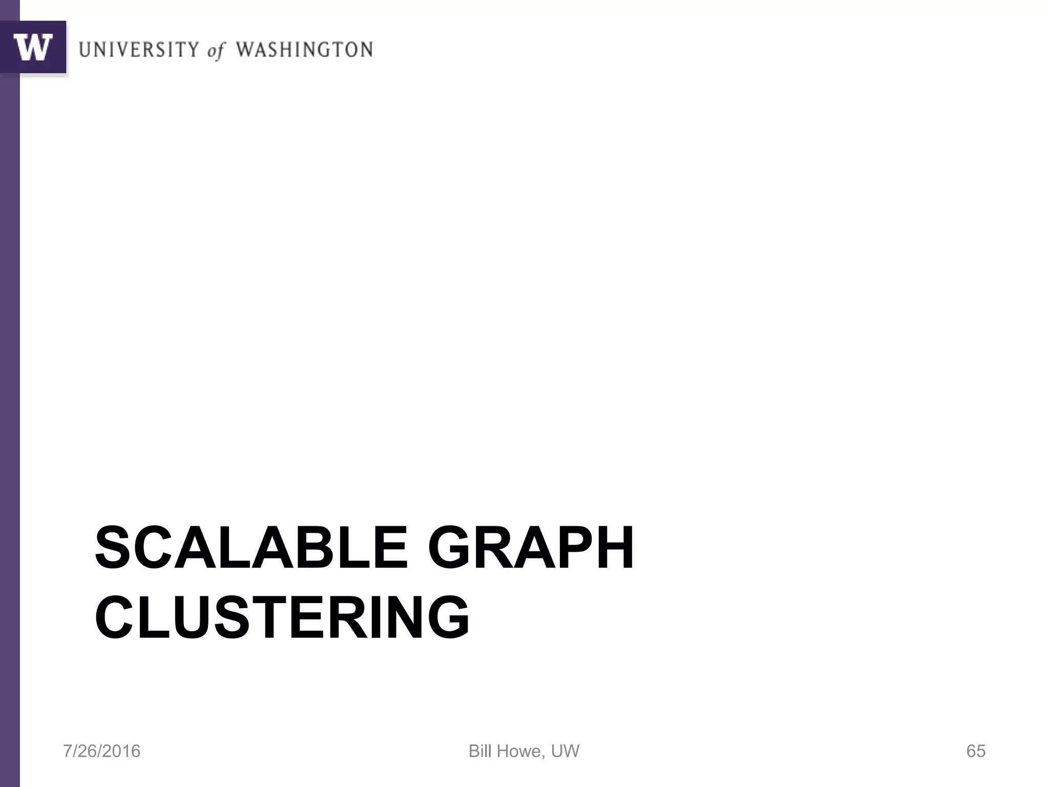 SCALABLE GRAPH
CLUSTERING
7/26/2016 Bill Howe, UW 65
 