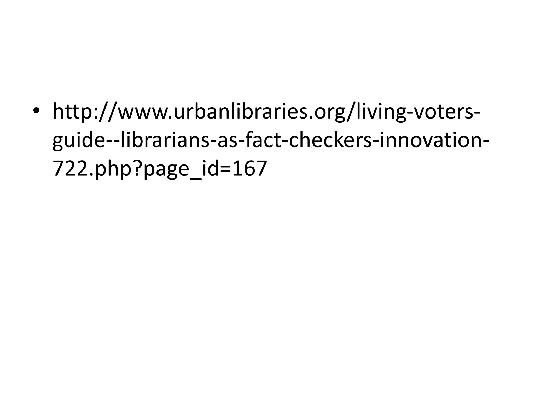 • http://www.urbanlibraries.org/living-voters-
guide--librarians-as-fact-checkers-innovation-
722.php?page_id=167
 