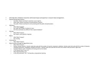 • OCCs:Big Data / Database researcher with broad impact and expertise in research data management,
• Democratizing Data Science
– Ourselves: Reduce overhead in attention-scarce regimes
– Other fields: Reduce overhead of interdisciplinary research
– The public: Reduce overhead of communicating with the public and policymakers
• SQLShare
– Why? What? Impact?
– Key: RDM, NSF-funded, hundreds of users
– Are these workloads any different than a typical database?
• HaLoop
– Why? What? Impact?
– Key: Papers, new subfield in big data
• Myria
– Why? What? Impact?
– Key: Funding
• Viziometrics
– Why? What? Impact?
• Data Curation through an Algorithmic Lens
– Why? What? Impact?
– Volume, variety, velocity. Volume: tasks that scale with the number of records: movement, validation. Variety: tasks that scale with the number of datasets:
metadata attachment, cataloging, metadata verfication. Velocity: tasks that scale with the time since release. Data journalism, legal cases
– Example? Maxim’s work. Prevalence of missing and incorrect labels.
– Is this dataset what it says it is?
– Why? Reproducibility crisis
– Is this fully automatic? No. Training data, computational steering
 