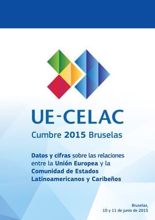 Datos y cifras sobre las relaciones
entre la Unión Europea y la
Comunidad de Estados
Latinoamericanos y Caribeños
Cumbre 2015 Bruselas
Bruselas,
10 y 11 de junio de 2015
 