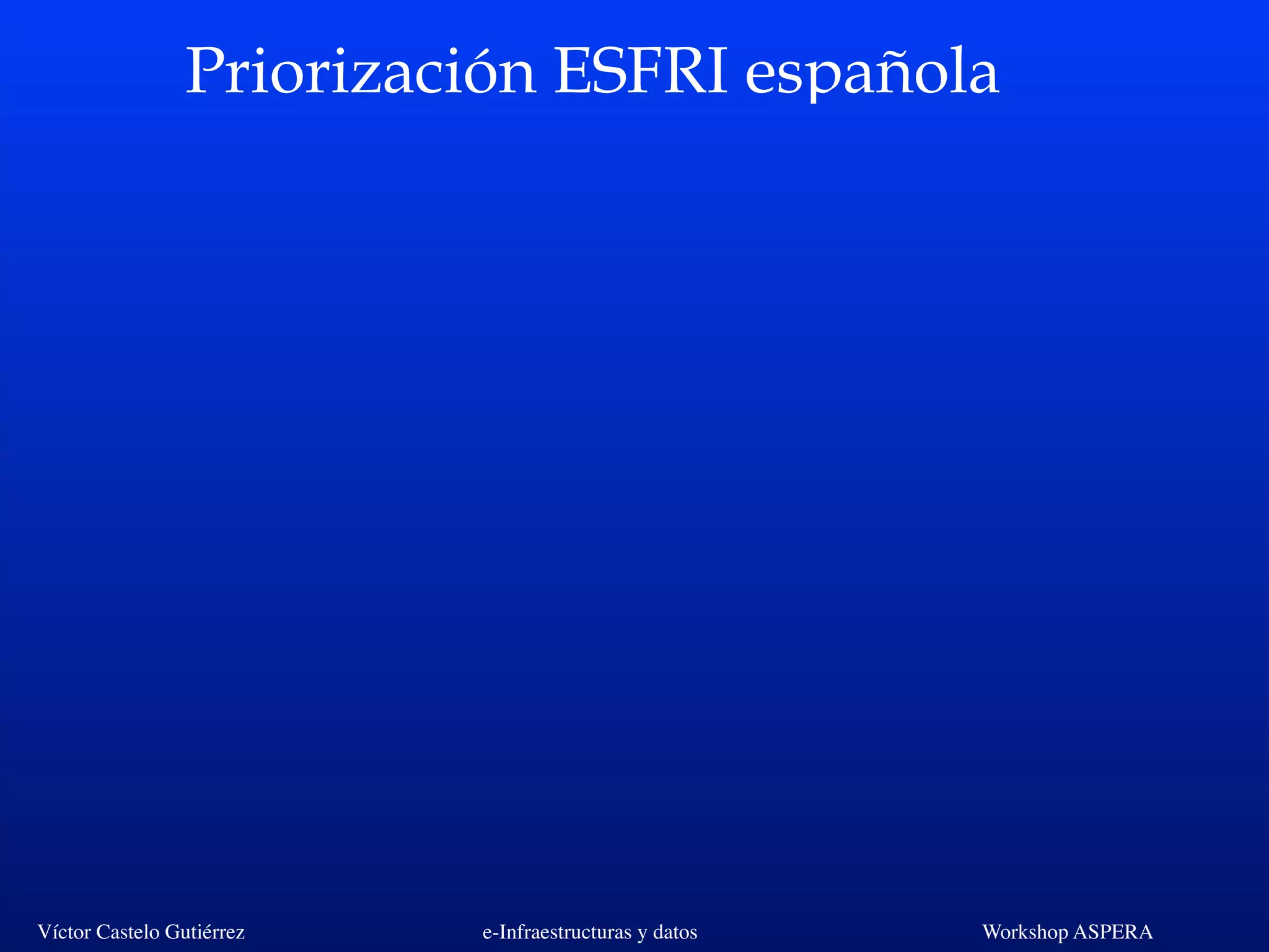 Víctor Castelo Gutiérrez e-Infraestructuras y datos Workshop ASPERA
Priorización ESFRI española
 