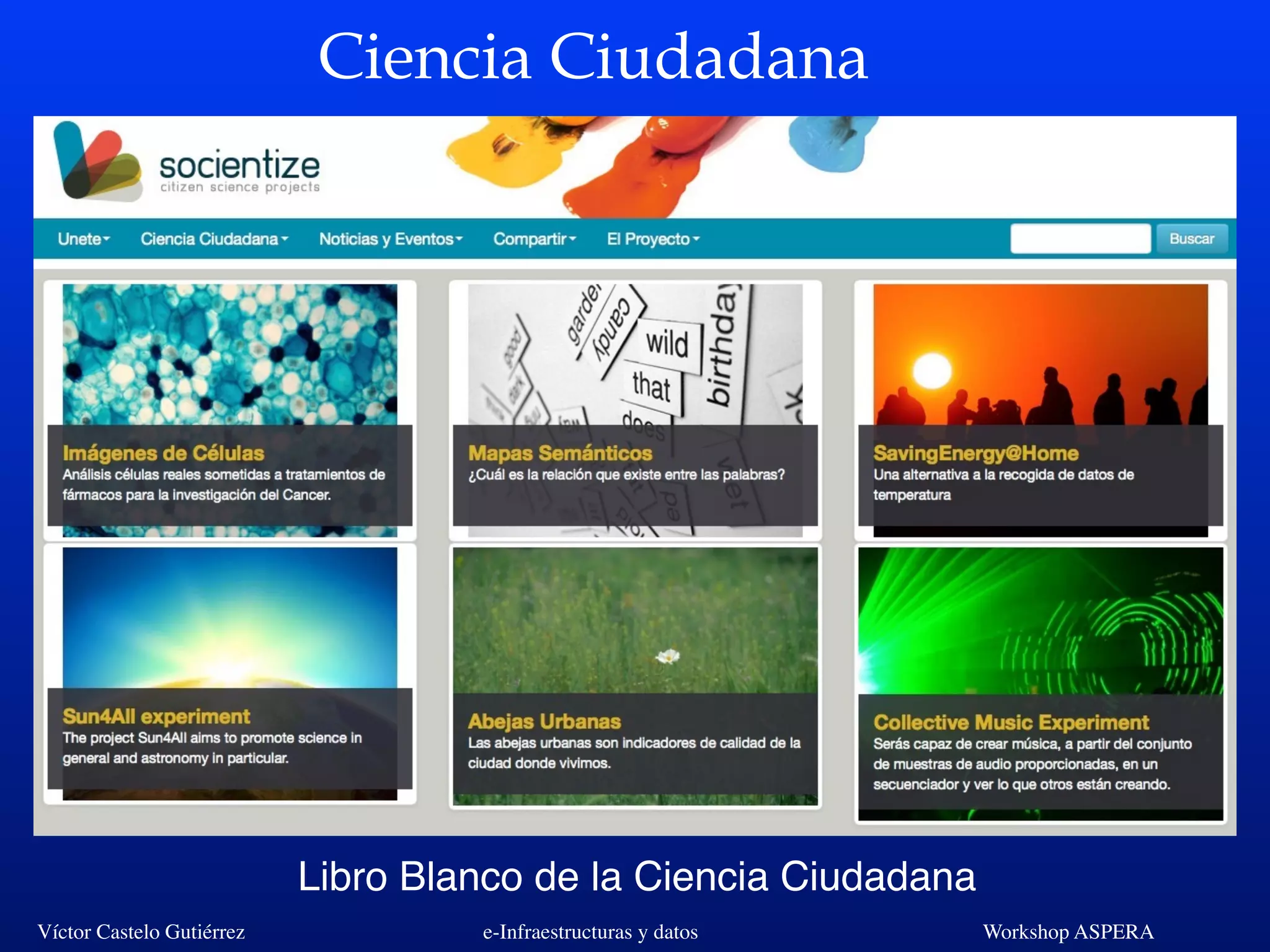 Víctor Castelo Gutiérrez e-Infraestructuras y datos Workshop ASPERA
Ciencia Ciudadana
Libro Blanco de la Ciencia Ciudadana
 