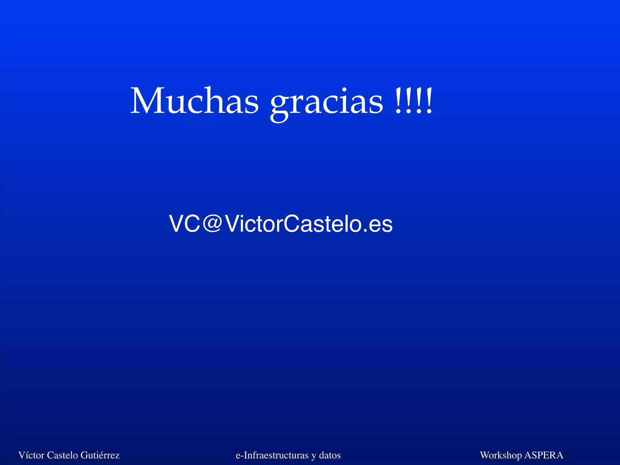 Víctor Castelo Gutiérrez e-Infraestructuras y datos Workshop ASPERA
Muchas gracias !!!!
VC@VictorCastelo.es
 