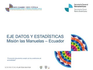 EJE DATOS Y ESTADÍSTICAS
Misión las Manuelas – Ecuador
“El presente documento cumple con las condiciones de
accesibilidad”
 