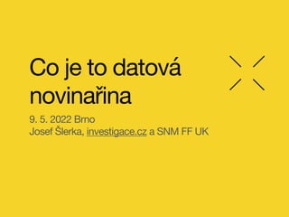 Co je to datová
novinařina
9. 5. 2022 Brno

Josef Šlerka, investigace.cz a SNM FF UK
 
