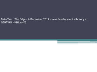 Dato Yau | The Edge - 6 December 2019 - New development vibrancy at
GENTING HIGHLANDS
 