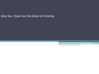 Dato Yau | Ease Into the Globe of Investing
 
