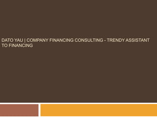 DATO YAU | COMPANY FINANCING CONSULTING - TRENDY ASSISTANT
TO FINANCING
 