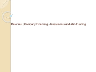 Dato Yau | Company Financing - Investments and also Funding
 