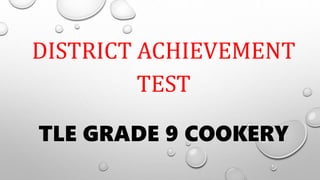 DISTRICT ACHIEVEMENT
TEST
TLE GRADE 9 COOKERY
 