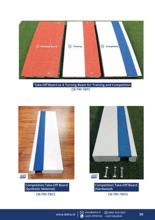 Competition Take-Oﬀ Board
(Synthetic Material)
CB-TRF-TBCS
Take-Oﬀ Board as A Turning Beam for Training and Competition
CB-TRF-TBTC
Competition Take-Oﬀ Board
(Hardwood)
CB-TRF-TBCH
www.datra.id 30+6221 27939736 +6221 5864840
sales@datra.id 0852 1533 3207
 