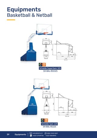 39 Equipments
SH-BAL-RS225
1800
1050
1200
Front view
12003050
1800± 3250
± 5200
Side view
1800
1050
1200
Front view
3050
1200
1800± 2250
± 4130
Side view
Schelde SuperSam 325
SH-BAL-RSS325
Schelde Sam 225
Equipments
Basketball & Netball
+6221 27939736 +6221 5864840
sales@datra.id 0852 1533 3207
 