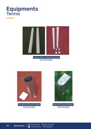 45 Equipments
Equipments
Tennis
Tennis Post in Ground Socket
CB-TNS-PSOGI
Standard Ground Socket
CB-TNS-SOGS
Special Ground Socket
CB-TNS-SOGP
+6221 27939736 +6221 5864840
sales@datra.id 0852 1533 3207
 