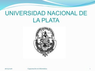 UNIVERSIDAD NACIONAL DE
LA PLATA
26/04/2016 Capacitación en Informática 1
 