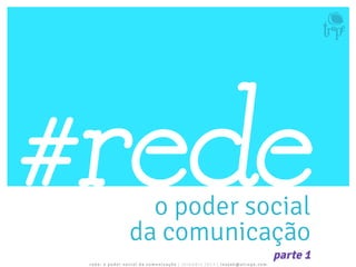 rede: o poder soc ial da comunicação | s e te m bro 2013 | lessa k@atru pe. com
o poder social
da comunicação
#rede
parte 1
 