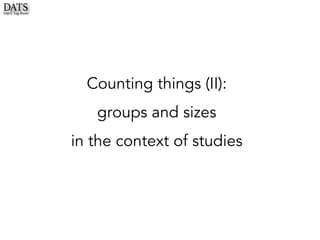 Counting things (II):
groups and sizes
in the context of studies
 
