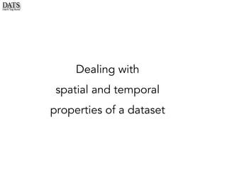 Dealing with
spatial and temporal
properties of a dataset
 