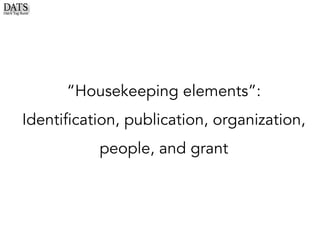 “Housekeeping elements”:
Identification, publication, organization,
people, and grant
 