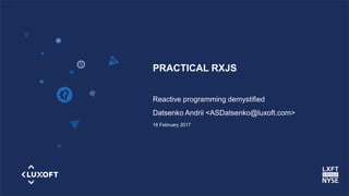 www.luxoft.com
Reactive programming demystified
Datsenko Andrii <ASDatsenko@luxoft.com>
16 February 2017
PRACTICAL RXJS
 
